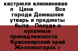 кастрюля алюминевая 40л › Цена ­ 2 200 - Все города Домашняя утварь и предметы быта » Посуда и кухонные принадлежности   . Красноярский край,Железногорск г.